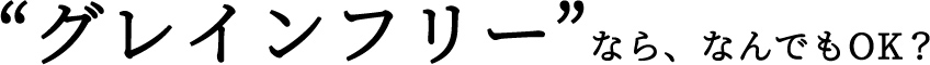 “グレインフリー”なら、なんでもOK？