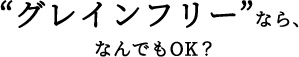 “グレインフリー”なら、なんでもOK？