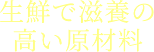 生鮮で滋養の高い原材料